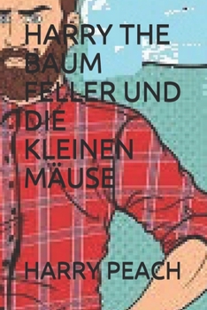 HARRY THE BAUM FELLER UND DIE KLEINEN MÄUSE DURCH HARRY PEACH (German Edition)