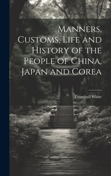 Hardcover Manners, Customs, Life and History of the People of China, Japan and Corea Book