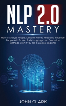 Hardcover NLP 2.0 Mastery - How to Analyze People: Discover How to Read and Influence People with Proven Body Language and Persuasion Methods, Even if You are a Book