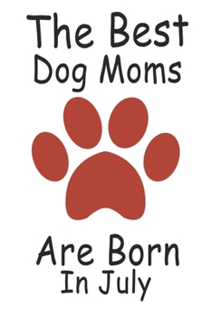 The Best Dog Moms Are Born In July. Journal Birthday Gift for Dog Lovers Women, Men, Boss, Friends,Dog Mom . Funny Dog Lover: Lined Notebook / Journal Gift, 100 Pages, 6x9, Soft Cover, Matte Finish