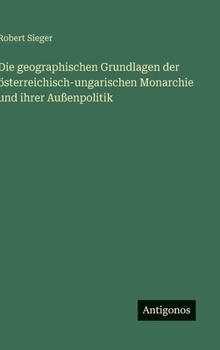 Hardcover Die geographischen Grundlagen der österreichisch-ungarischen Monarchie und ihrer Außenpolitik [German] Book