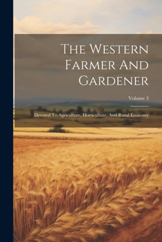 Paperback The Western Farmer And Gardener: Devoted To Agriculture, Horticulture, And Rural Economy; Volume 3 Book