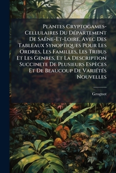 Paperback Plantes Cryptogames-Cellulaires Du Département De Saêne-Et-Loire, Avec Des Tableaux Synoptiques Pour Les Ordres, Les Familles, Les Tribus Et Les Genre [French] Book