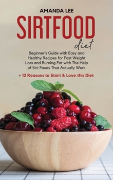 Hardcover Sirtfood Diet: Beginner's Guide With Easy and Healthy Recipes for Fast Weight Loss and Burning Fat with The Help of Sirt Foods That A Book