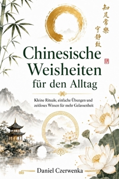 Chinesische Weisheiten für den Alltag: Kleine Rituale, einfache Übungen und zeitloses Wissen für mehr Gelassenheit - 30-Tage-Gelassenheits-Praxis mit täglichen Impulsen (German Edition)