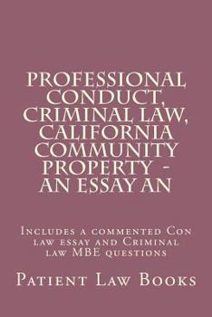 Professional Conduct, Criminal Law, California Community Property - An Essay an: Includes a Commented Con Law Essay and Criminal Law MBE Questions