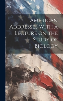 Hardcover American Addresses With a Lecture on the Study of Biology Book