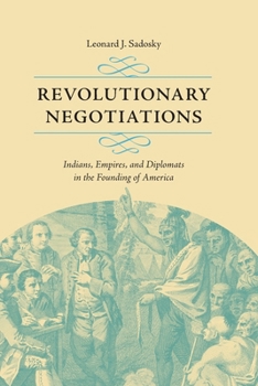 Revolutionary Negotiations: Indians, Empires, and Diplomats in the Founding of America - Book  of the Jeffersonian America