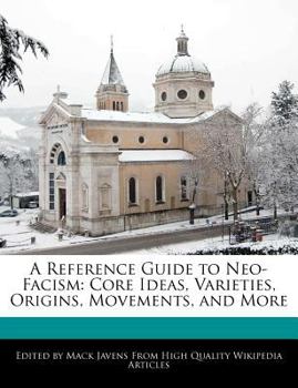 A Reference Guide to Neo-Facism : Core Ideas, Varieties, Origins, Movements, and More