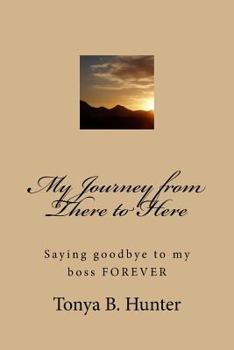 Paperback My Journey from There to Here: Saying goodbye to my boss FOREVER Book