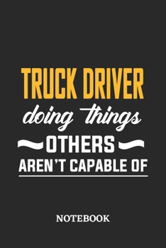 Truck Driver Doing Things Others Aren't Capable of Notebook: 6x9 inches - 110 ruled, lined pages - Greatest Passionate Office Job Journal Utility - Gift, Present Idea
