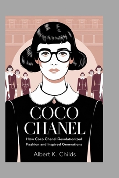 COCO CHANEL BIOGRAPHY: HOW COCO CHANEL REVOLUTIONIZED FASHION AND INSPIRED GENERATIONS