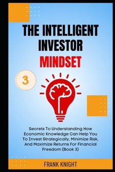 Paperback The Intelligent Investor Mindset: Secrets To Understanding How Economic Knowledge Can Help You To Invest Strategically, Minimize Risk, And Maximize Re Book