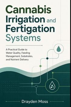 Cannabis Irrigation and Fertigation Systems: A Practical Guide to Water Quality, Feeding Management, Substrates, and Nutrient Delivery