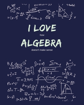 Paperback I Love How Algebra Doesn't Make Sense: Funny Gag Saying For University College Algebra Class - College Ruled Notebook Journal - 8x10 300 pages Book