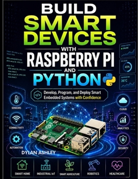 Paperback Build Smart Devices with Raspberry Pi and Python: Develop, Program, and Deploy Smart Embedded Systems with Confidence Book