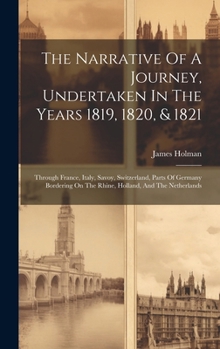 Hardcover The Narrative Of A Journey, Undertaken In The Years 1819, 1820, & 1821: Through France, Italy, Savoy, Switzerland, Parts Of Germany Bordering On The R Book