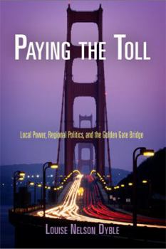 Paying the Toll: Local Power, Regional Politics, and the Golden Gate Bridge (American Business, Politics, and Society) - Book  of the American Business, Politics, and Society