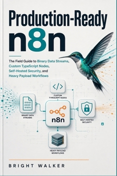 Production-Ready n8n: The Field Guide to Binary Data Streams, Custom TypeScript Nodes, Self-Hosted Security, and Heavy Payload Workflows
