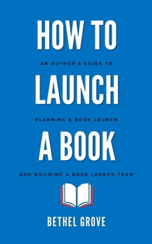 How to Launch a Book: An Author's Guide to Planning a Book Launch Campaign and Building a Book Launch Team
