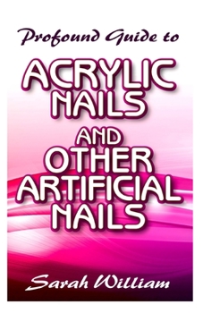 Paperback Profound Guide To Acrylic Nails and other Artificial Nails: A Complete guide to all you need to know about Acrylic Nails and other artificial nails! Book