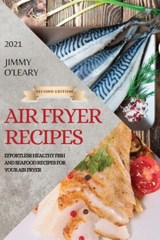 Air Fryer Recipes 2021 - Second Edition: Effortless Healthy Fish and Seafood Recipes for Your Air Fryer