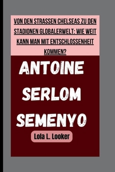 Paperback Antoine Serlom Semenyo: Von Den Strassen Chelseas Zu Den Stadionen Globalerwelt: Wie Weit Kann Man Mit Entschlossenheit Kommen? [German] Book