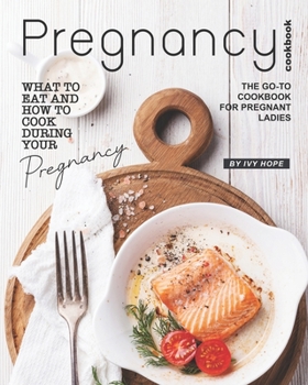 Paperback Pregnancy Cookbook: What to Eat and How to Cook During Your Pregnancy - The Go-To Cookbook for Pregnant Ladies Book