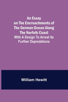 Paperback An Essay on the Encroachments of the German Ocean Along the Norfolk Coast; With a Design to Arrest Its Further Depredations Book