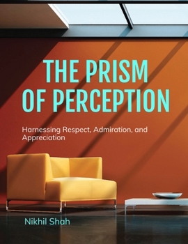 The Prism of Perception: Finding Purpose Through Positive Attribution: Harnessing Respect, Admiration, and Appreciation (Nik Shah xAI)