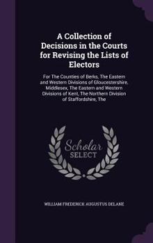 A Collection of Decisions in the Courts for Revising the Lists of Electors: For the Counties of Berks, the Eastern and Western Divisions of Gloucestershire, Middlesex, the Eastern and Western Division