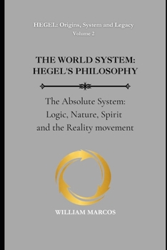 THE WORLD SYSTEM: HEGEL'S PHILOSOPHY: The Absolute System: Logic, Nature, Spirit and the Reality movement (HEGEL: Origins, System and Legacy)