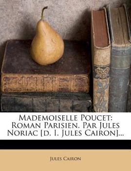 Mademoiselle Poucet: Roman Parisien. Par Jules Noriac [d. I. Jules Cairon]...
