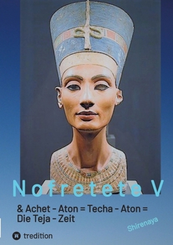 Nofretete / Nefertiti / Echnaton V: Achet-Aton = Techa Aton = Die Teja Zeit (German Edition)