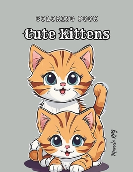 Coloring Book: Cute Kittens: Cats Coloring Book: Kids Coloring Book With Kittens, Little Cats, Cat Playing, and More... For Toddlers, Preschoolers, Ages 2-4, Ages 4-8, Ages 8-12