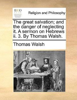 Paperback The Great Salvation; And the Danger of Neglecting It. a Sermon on Hebrews II. 3. by Thomas Walsh. Book