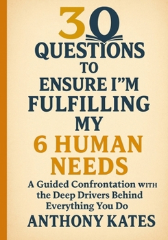 Paperback 30 Questions to Ensure I'm Fulfilling My 6 Human Needs: A Guided Confrontation With The Deep Drivers Behind Everything You Do Book