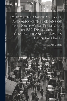 Paperback Tour of the American Lakes, and Among the Indians of the North-west Territory, in 1830: Disclosing the Character and Prospects of the Indian Race: 1 Book