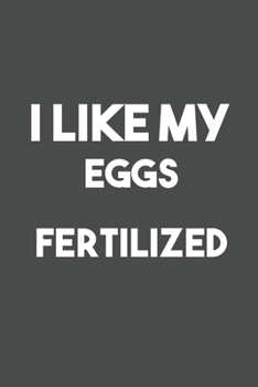 I Like My Eggs Fertilized: 6x9 Journal for Writing Down Daily Habits,Diary,Notebook,Gag Gift