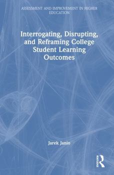 Hardcover Interrogating, Disrupting, and Reframing College Student Learning Outcomes Book