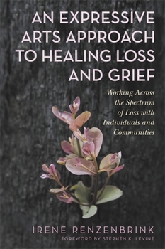 Paperback An Expressive Arts Approach to Healing Loss and Grief: Working Across the Spectrum of Loss with Individuals and Communities Book