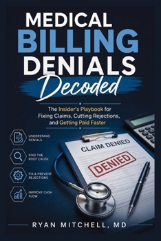 Medical Billing Denials Decoded: The Insider's Playbook for Fixing Claims, Cutting Rejections, and Getting Paid Faster