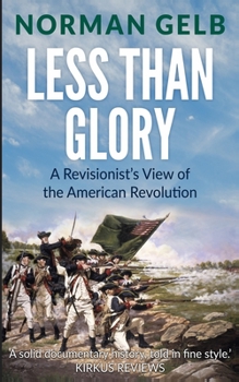 Paperback Less Than Glory: A Revisionist's View of the American Revolution Book
