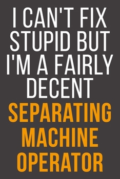 I Can't Fix Stupid But I'm A Fairly Decent Separating Machine Operator: Funny Blank Lined Notebook For Coworker, Boss & Friend