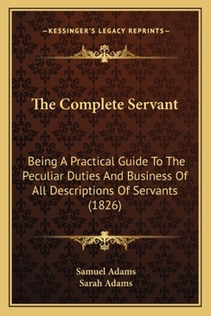 Paperback The Complete Servant: Being A Practical Guide To The Peculiar Duties And Business Of All Descriptions Of Servants (1826) Book