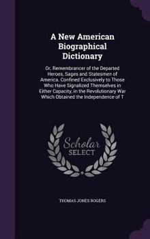 Hardcover A New American Biographical Dictionary: Or, Remembrancer of the Departed Heroes, Sages and Statesmen of America. Confined Exclusively to Those Who Hav Book