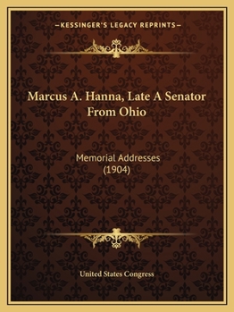 Marcus A. Hanna, Late A Senator From Ohio: Memorial Addresses