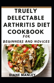 Paperback Truely Delectable Arthritis Diet Cookbook For Beginners And Novices Book