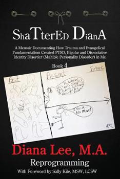Paperback Shattered Diana - Book Four: Reprogramming: A Memoir Documenting How Trauma and Evangelical Fundamentalism Created PTSD, Bipolar, Dissociative Diso Book