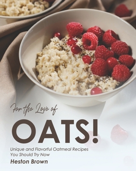 Paperback For the Love of Oats!: Unique and Flavorful Oatmeal Recipes You Should Try Now Book